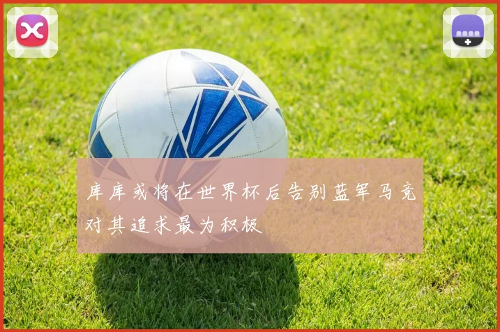 库库或将在世界杯后告别蓝军马竞对其追求最为积极