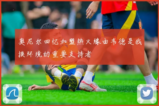 奥尼尔回忆加盟热火缘由韦德是我换环境的重要支持者