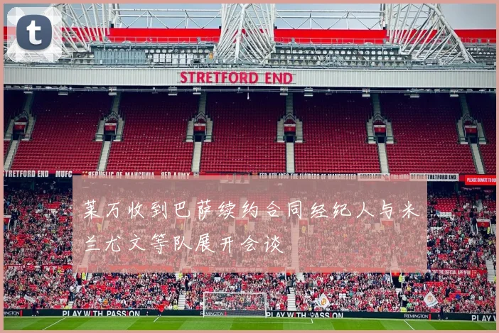 莱万收到巴萨续约合同经纪人与米兰尤文等队展开会谈