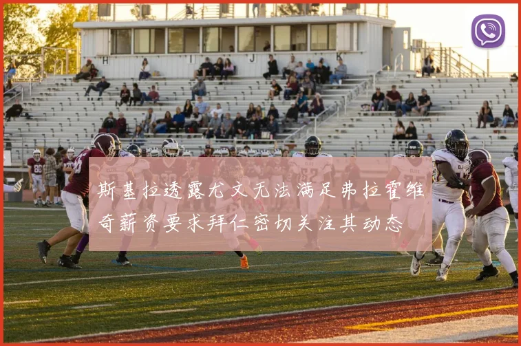 斯基拉透露尤文无法满足弗拉霍维奇薪资要求拜仁密切关注其动态
