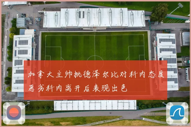 加拿大主帅批德泽尔比对科内态度恶劣科内离开后表现出色