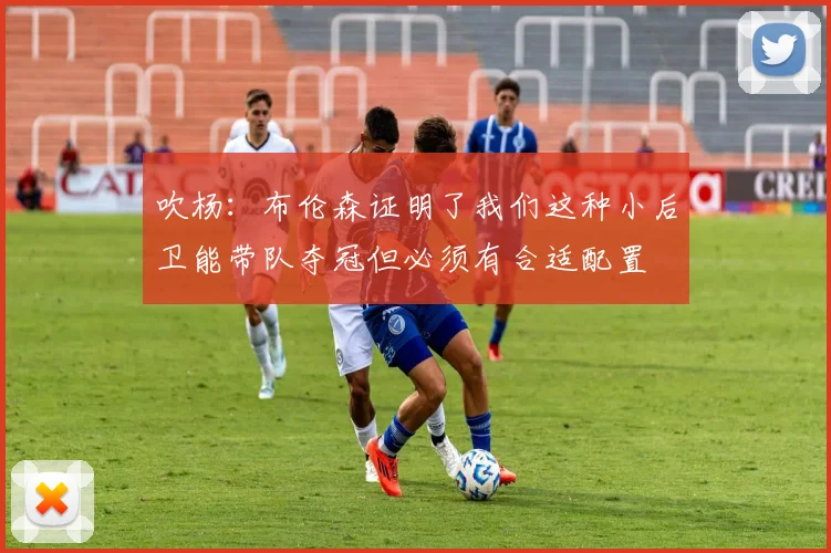 吹杨：布伦森证明了我们这种小后卫能带队夺冠但必须有合适配置