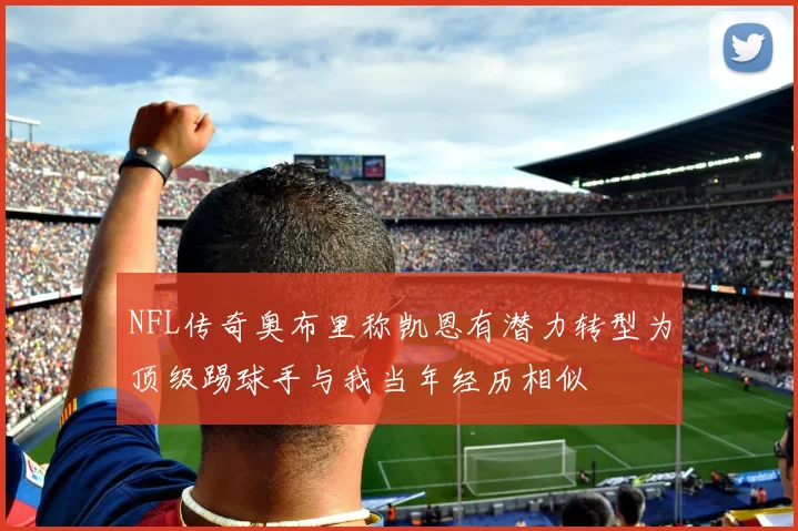 NFL传奇奥布里称凯恩有潜力转型为顶级踢球手与我当年经历相似