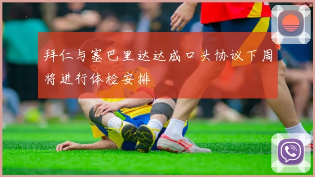 拜仁与塞巴里达达成口头协议下周将进行体检安排
