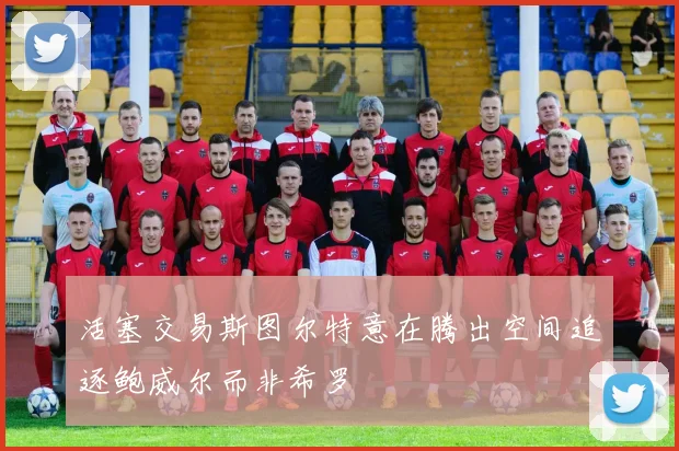 活塞交易斯图尔特意在腾出空间追逐鲍威尔而非希罗