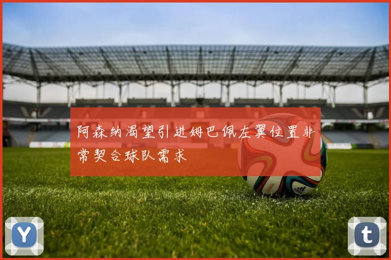 阿森纳渴望引进姆巴佩左翼位置非常契合球队需求